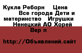 Кукла Реборн  › Цена ­ 13 300 - Все города Дети и материнство » Игрушки   . Ненецкий АО,Хорей-Вер п.